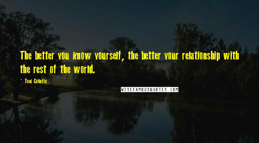 Toni Collette Quotes: The better you know yourself, the better your relationship with the rest of the world.