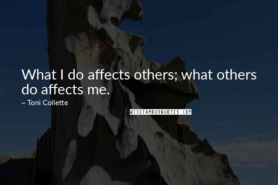 Toni Collette Quotes: What I do affects others; what others do affects me.