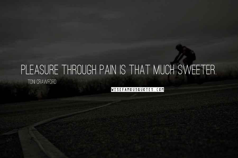 Toni Crawford Quotes: Pleasure through pain is that much sweeter.