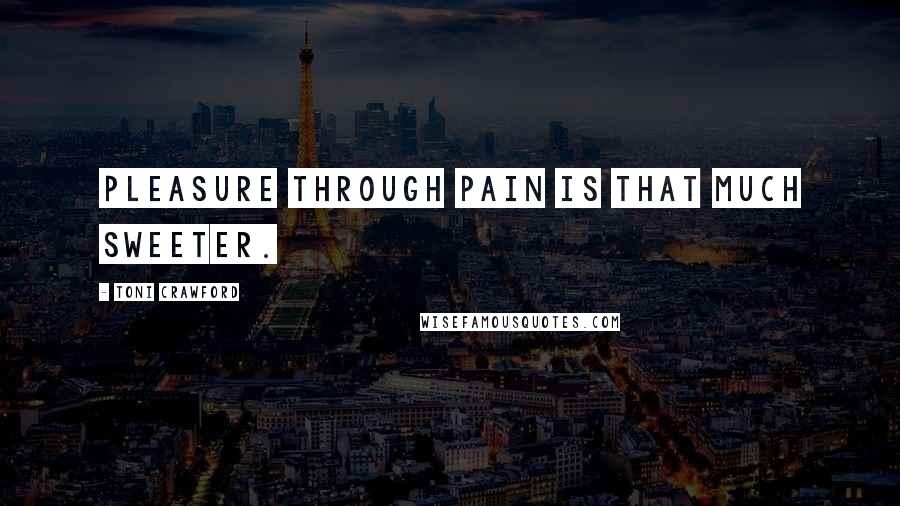 Toni Crawford Quotes: Pleasure through pain is that much sweeter.
