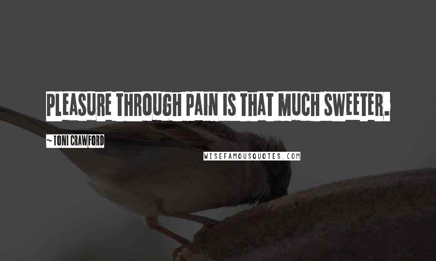 Toni Crawford Quotes: Pleasure through pain is that much sweeter.