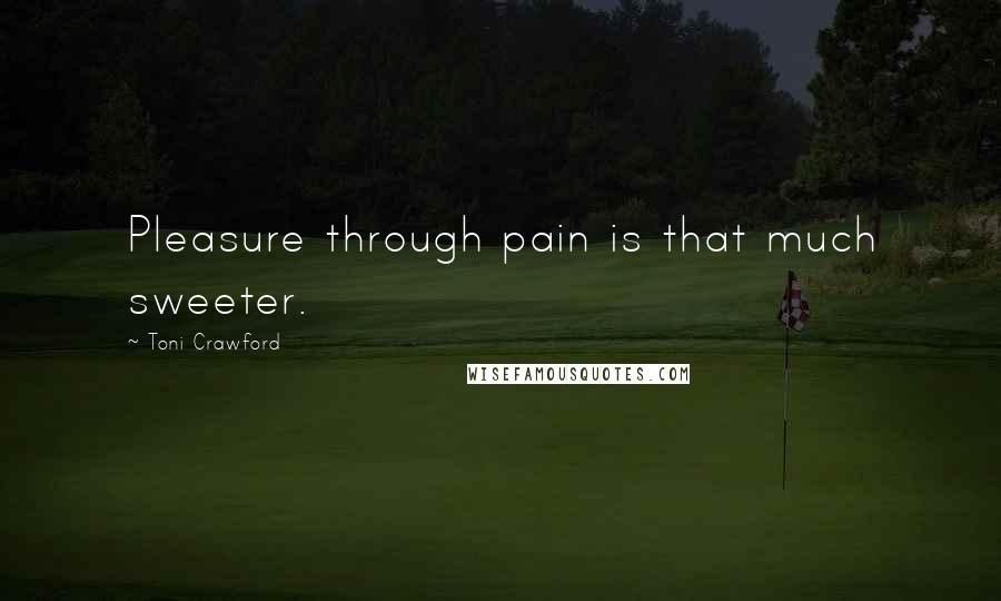 Toni Crawford Quotes: Pleasure through pain is that much sweeter.