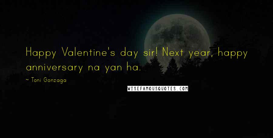 Toni Gonzaga Quotes: Happy Valentine's day sir! Next year, happy anniversary na yan ha.