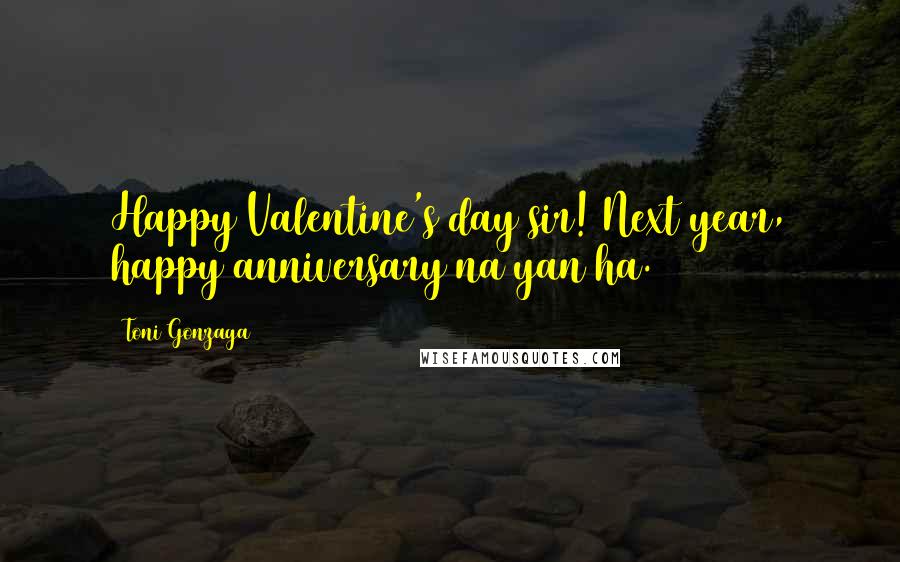 Toni Gonzaga Quotes: Happy Valentine's day sir! Next year, happy anniversary na yan ha.