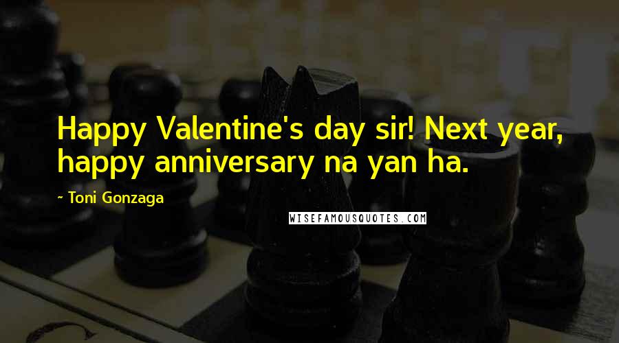 Toni Gonzaga Quotes: Happy Valentine's day sir! Next year, happy anniversary na yan ha.