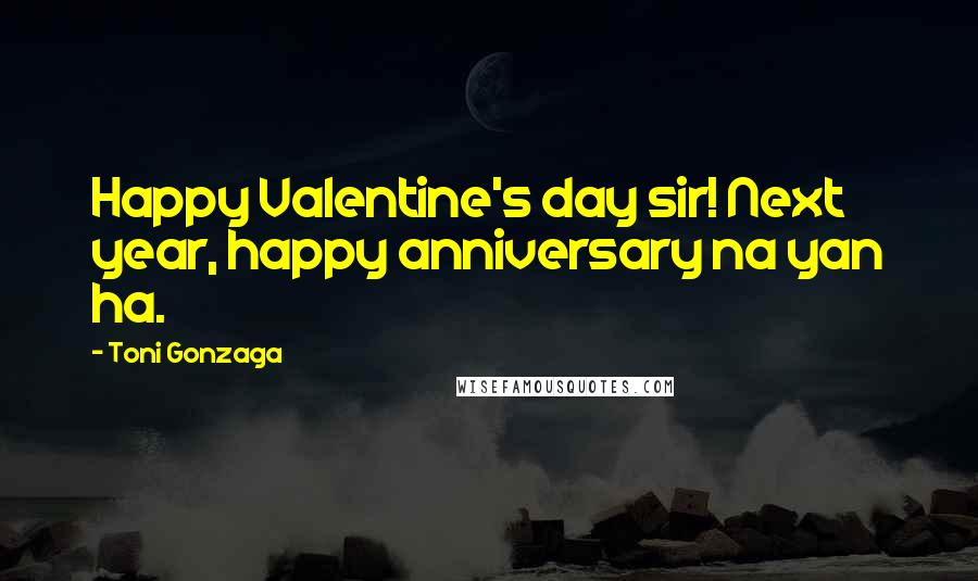 Toni Gonzaga Quotes: Happy Valentine's day sir! Next year, happy anniversary na yan ha.