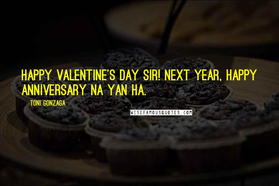 Toni Gonzaga Quotes: Happy Valentine's day sir! Next year, happy anniversary na yan ha.