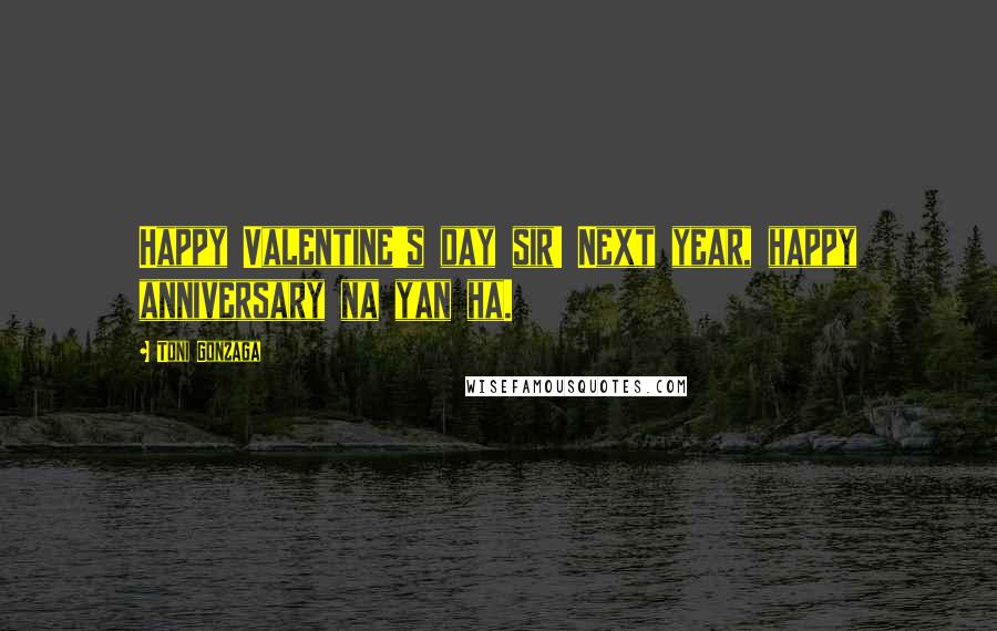 Toni Gonzaga Quotes: Happy Valentine's day sir! Next year, happy anniversary na yan ha.