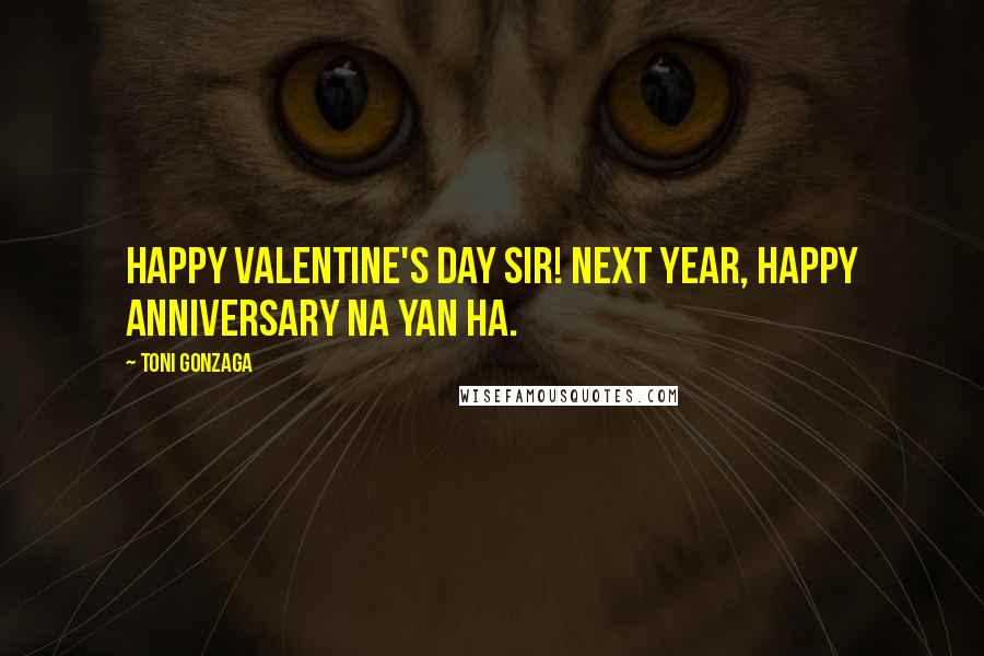 Toni Gonzaga Quotes: Happy Valentine's day sir! Next year, happy anniversary na yan ha.