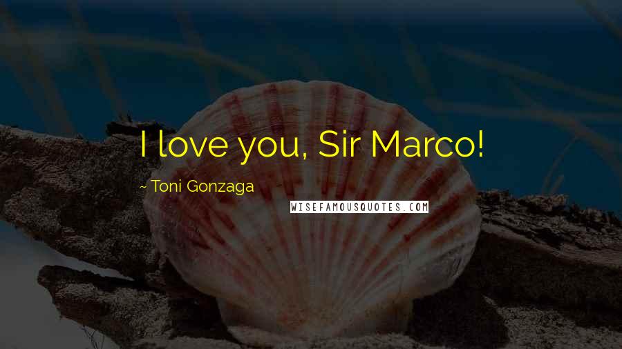 Toni Gonzaga Quotes: I love you, Sir Marco!