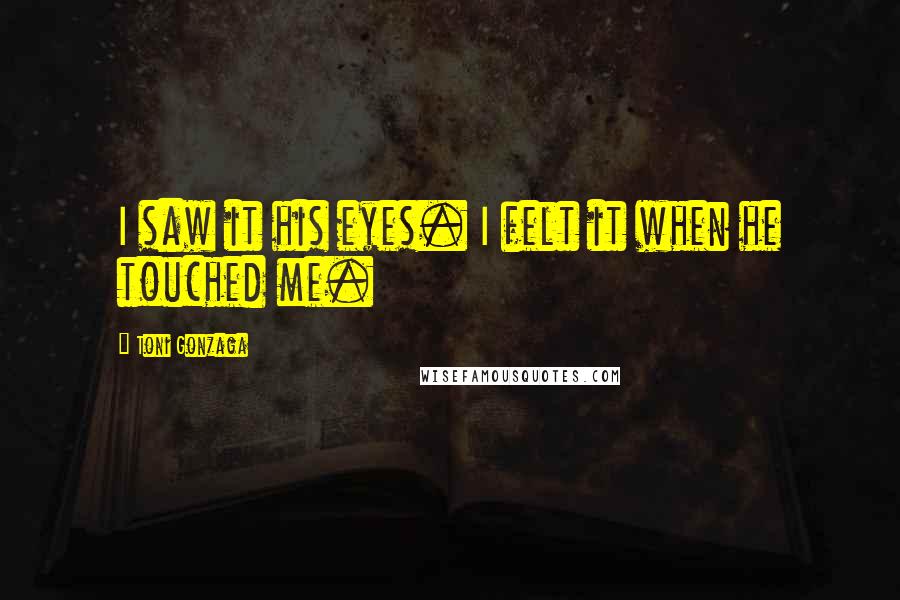 Toni Gonzaga Quotes: I saw it his eyes. I felt it when he touched me.