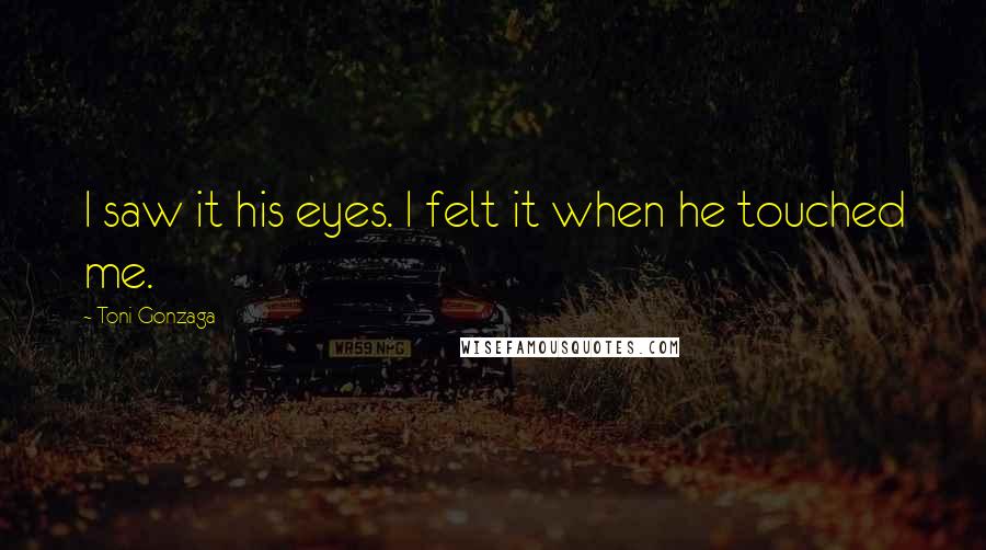 Toni Gonzaga Quotes: I saw it his eyes. I felt it when he touched me.