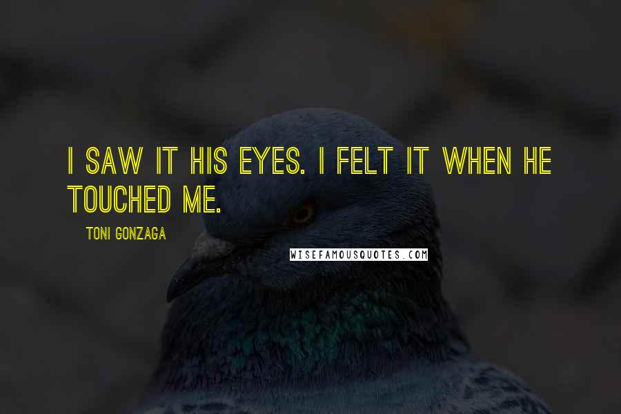 Toni Gonzaga Quotes: I saw it his eyes. I felt it when he touched me.