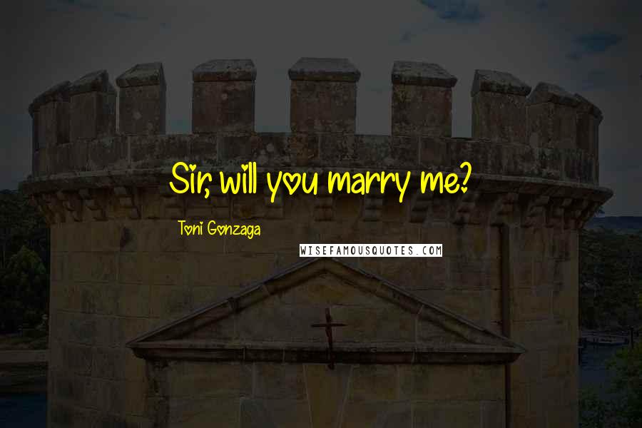 Toni Gonzaga Quotes: Sir, will you marry me?