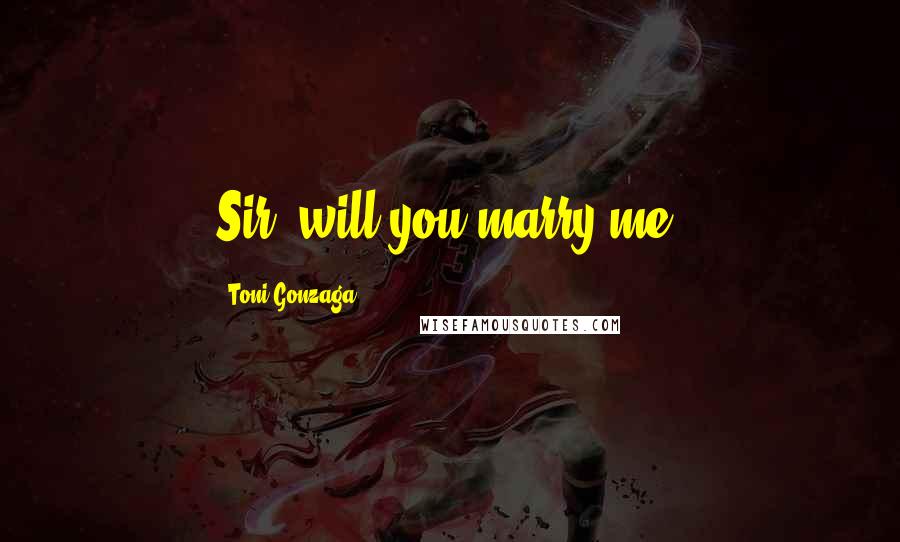 Toni Gonzaga Quotes: Sir, will you marry me?