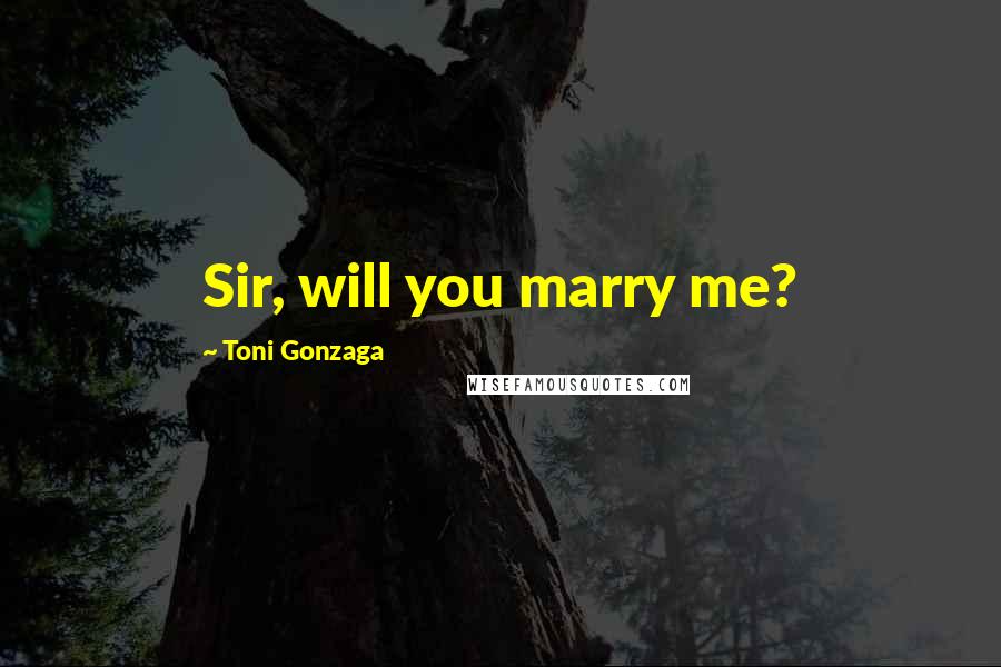 Toni Gonzaga Quotes: Sir, will you marry me?
