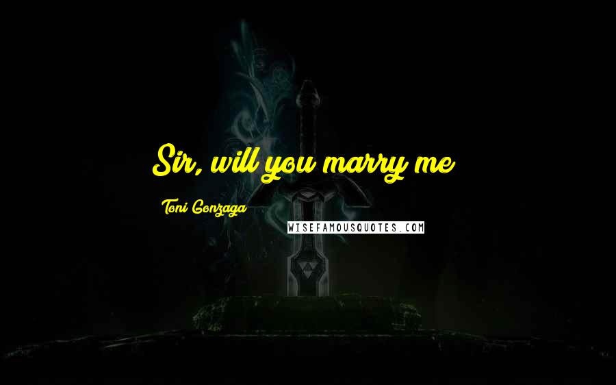 Toni Gonzaga Quotes: Sir, will you marry me?
