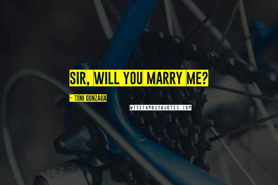 Toni Gonzaga Quotes: Sir, will you marry me?