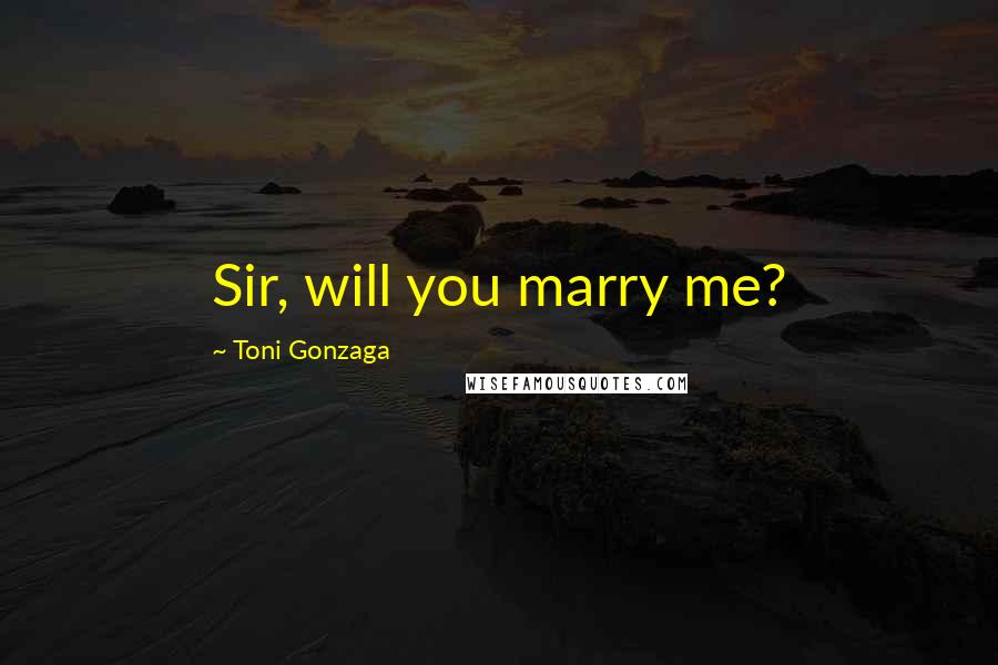 Toni Gonzaga Quotes: Sir, will you marry me?