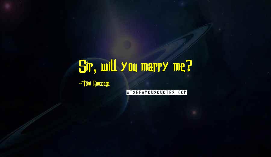 Toni Gonzaga Quotes: Sir, will you marry me?