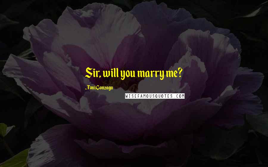 Toni Gonzaga Quotes: Sir, will you marry me?