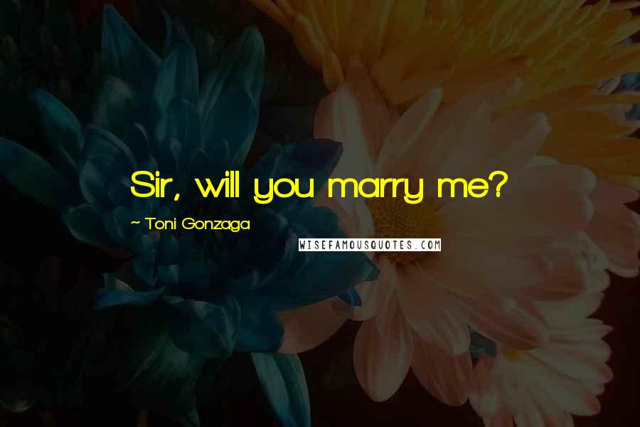 Toni Gonzaga Quotes: Sir, will you marry me?