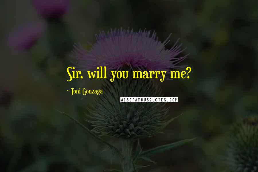 Toni Gonzaga Quotes: Sir, will you marry me?