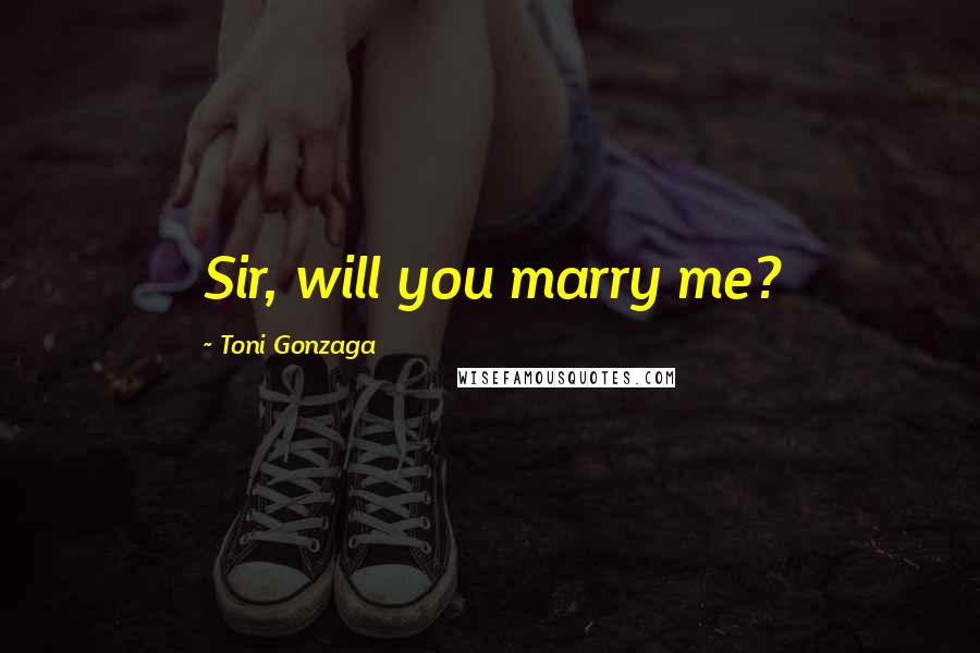 Toni Gonzaga Quotes: Sir, will you marry me?