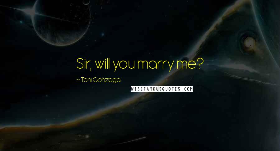 Toni Gonzaga Quotes: Sir, will you marry me?