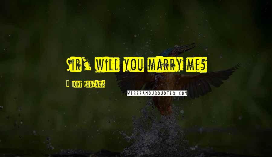 Toni Gonzaga Quotes: Sir, will you marry me?