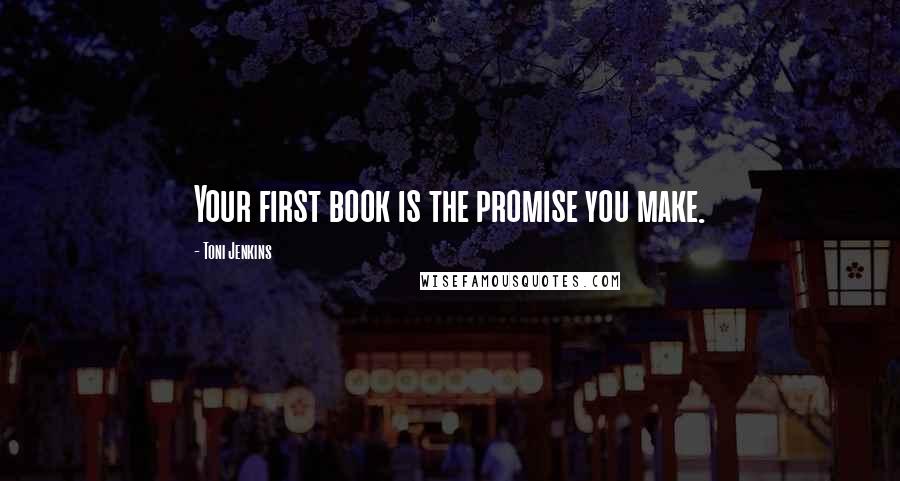 Toni Jenkins Quotes: Your first book is the promise you make.