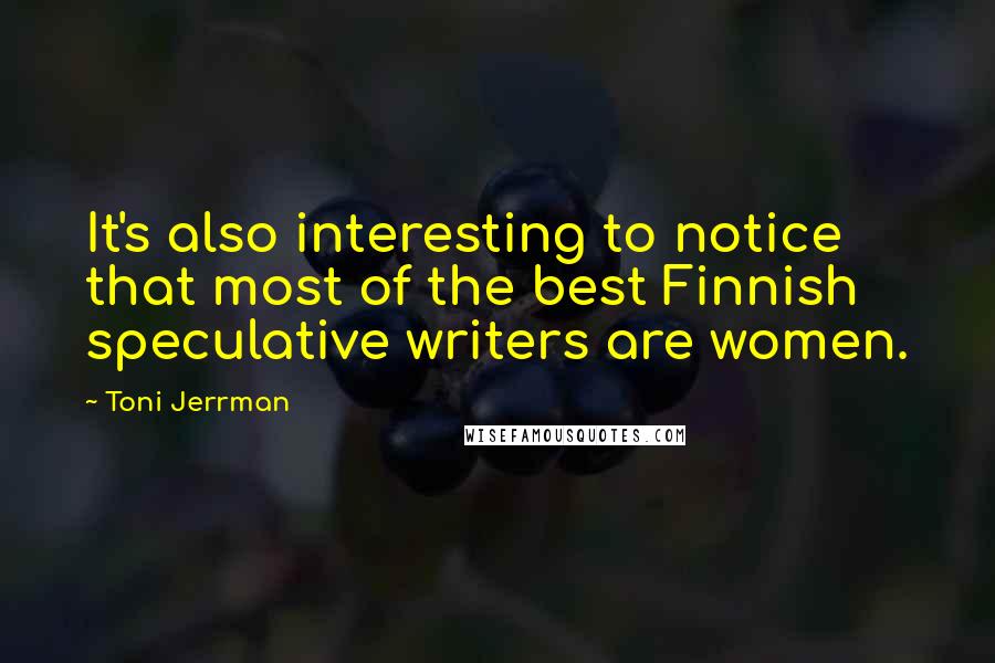 Toni Jerrman Quotes: It's also interesting to notice that most of the best Finnish speculative writers are women.