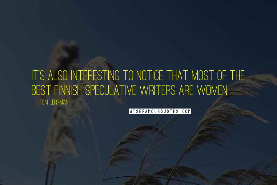 Toni Jerrman Quotes: It's also interesting to notice that most of the best Finnish speculative writers are women.