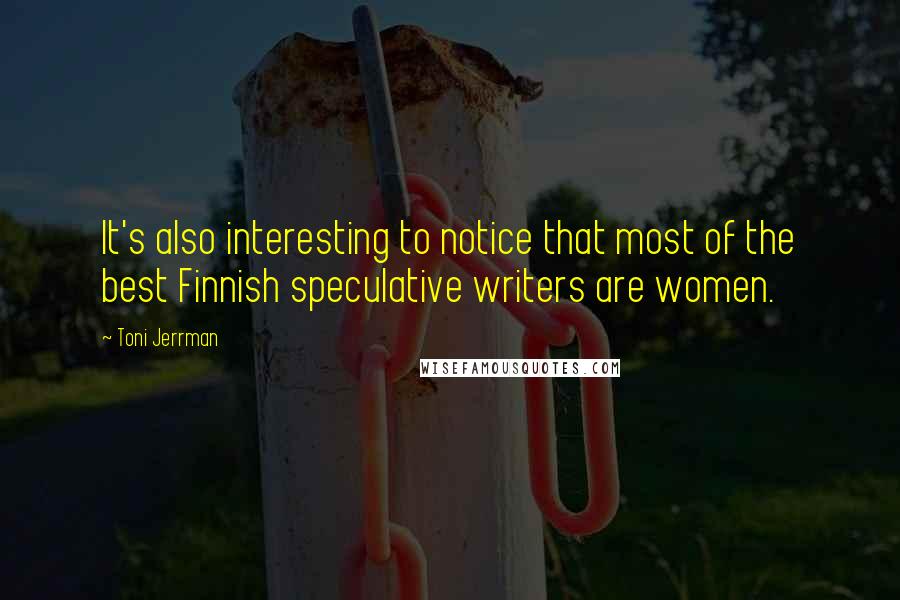 Toni Jerrman Quotes: It's also interesting to notice that most of the best Finnish speculative writers are women.