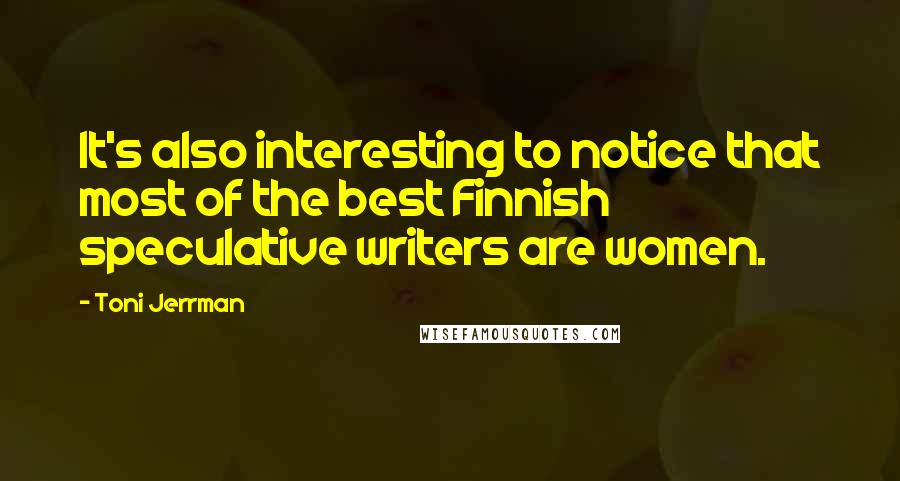 Toni Jerrman Quotes: It's also interesting to notice that most of the best Finnish speculative writers are women.