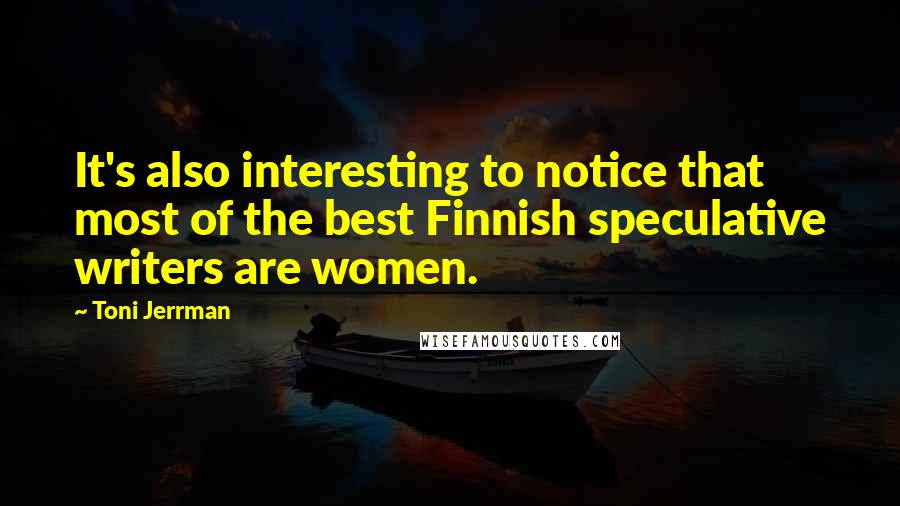 Toni Jerrman Quotes: It's also interesting to notice that most of the best Finnish speculative writers are women.