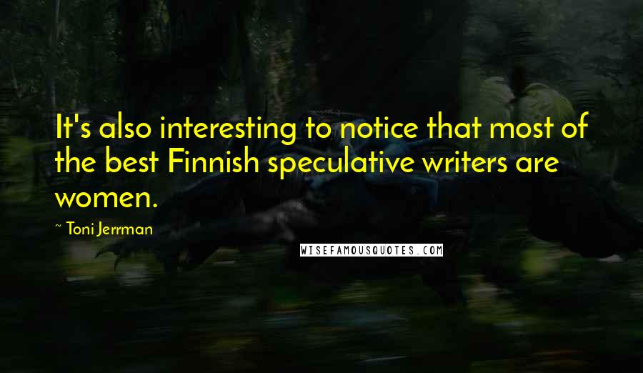 Toni Jerrman Quotes: It's also interesting to notice that most of the best Finnish speculative writers are women.