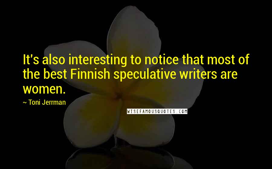 Toni Jerrman Quotes: It's also interesting to notice that most of the best Finnish speculative writers are women.