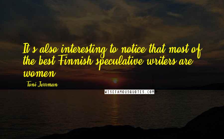 Toni Jerrman Quotes: It's also interesting to notice that most of the best Finnish speculative writers are women.