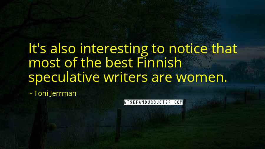 Toni Jerrman Quotes: It's also interesting to notice that most of the best Finnish speculative writers are women.