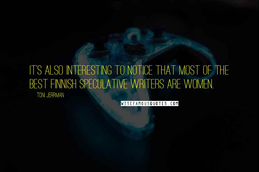 Toni Jerrman Quotes: It's also interesting to notice that most of the best Finnish speculative writers are women.