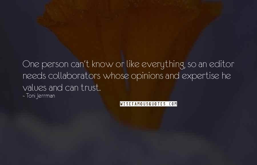 Toni Jerrman Quotes: One person can't know or like everything, so an editor needs collaborators whose opinions and expertise he values and can trust.