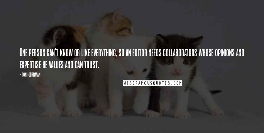 Toni Jerrman Quotes: One person can't know or like everything, so an editor needs collaborators whose opinions and expertise he values and can trust.