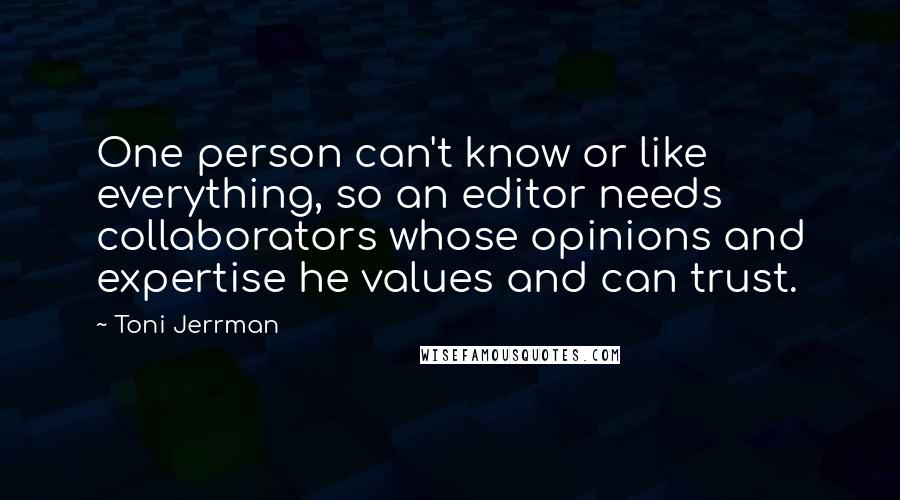 Toni Jerrman Quotes: One person can't know or like everything, so an editor needs collaborators whose opinions and expertise he values and can trust.