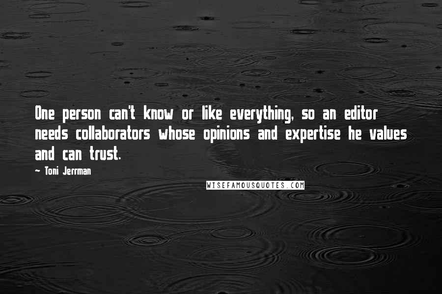 Toni Jerrman Quotes: One person can't know or like everything, so an editor needs collaborators whose opinions and expertise he values and can trust.