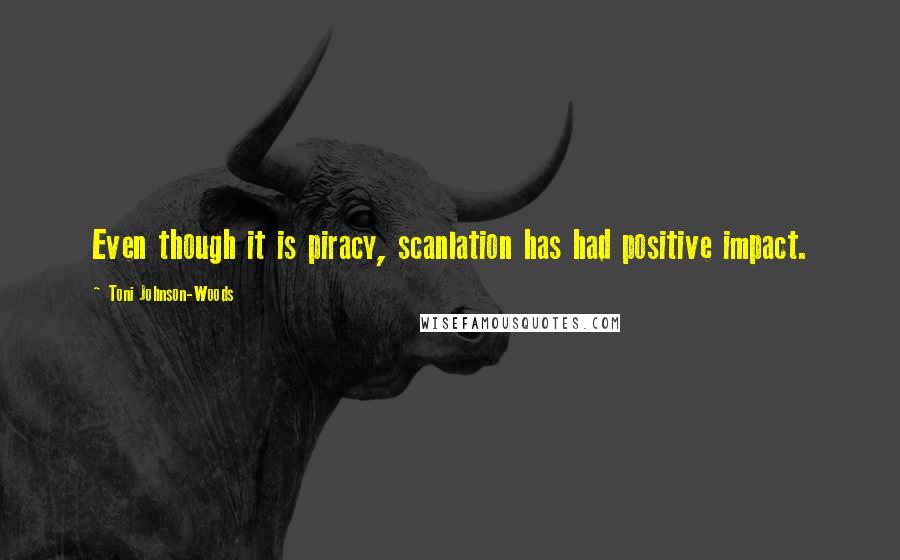 Toni Johnson-Woods Quotes: Even though it is piracy, scanlation has had positive impact.