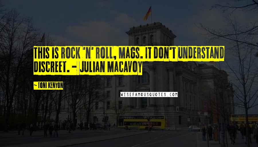 Toni Kenyon Quotes: This is rock 'n' roll, Mags. It don't understand discreet. - Julian MacAvoy