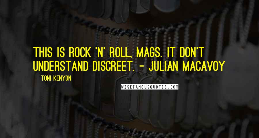 Toni Kenyon Quotes: This is rock 'n' roll, Mags. It don't understand discreet. - Julian MacAvoy