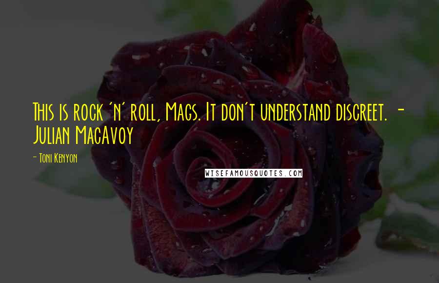 Toni Kenyon Quotes: This is rock 'n' roll, Mags. It don't understand discreet. - Julian MacAvoy