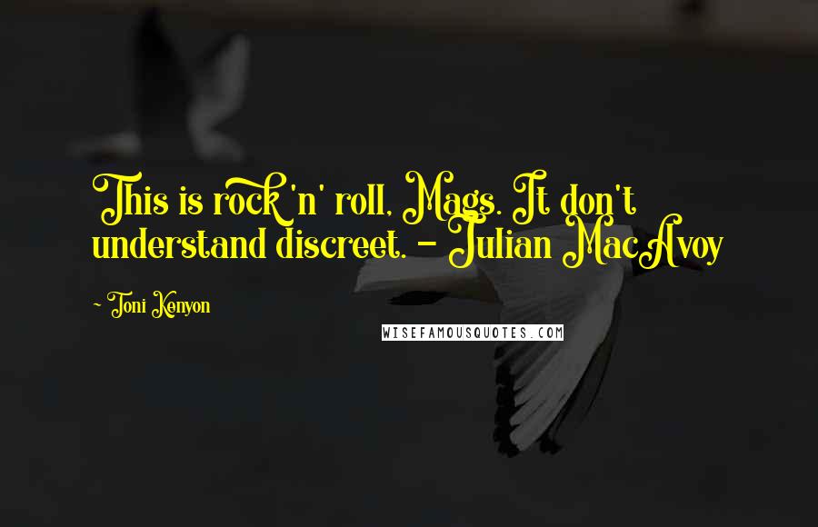 Toni Kenyon Quotes: This is rock 'n' roll, Mags. It don't understand discreet. - Julian MacAvoy